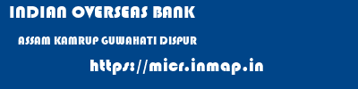 INDIAN OVERSEAS BANK  ASSAM KAMRUP GUWAHATI DISPUR  micr code